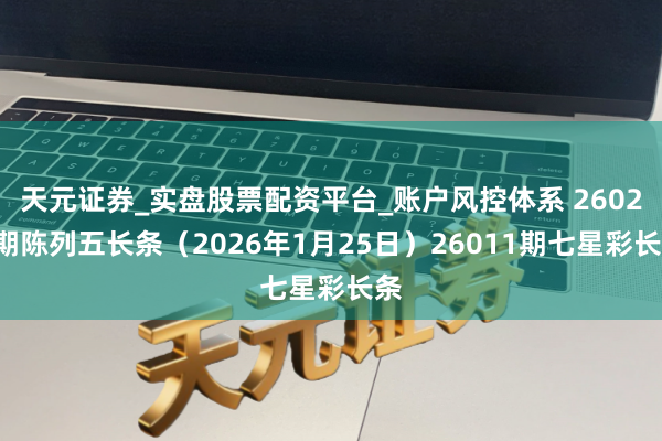 天元证券_实盘股票配资平台_账户风控体系 26025期陈列五长条（2026年1月25日）26011期七星彩长条